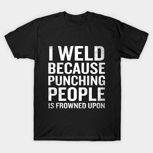 I Weld Because Punching People Is Frowned Upon T-Shirt Quote T-Shirt by interDesign